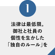 法律は最低限。御社と社員の個性を生かした「独自のルール」を